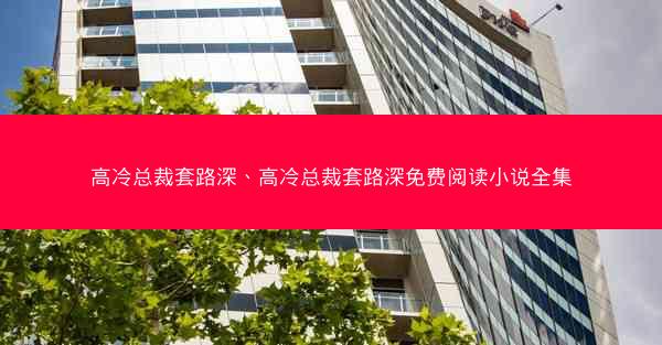 高冷总裁套路深、高冷总裁套路深免费阅读小说全集