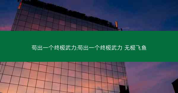 苟出一个终极武力;苟出一个终极武力 无极飞鱼