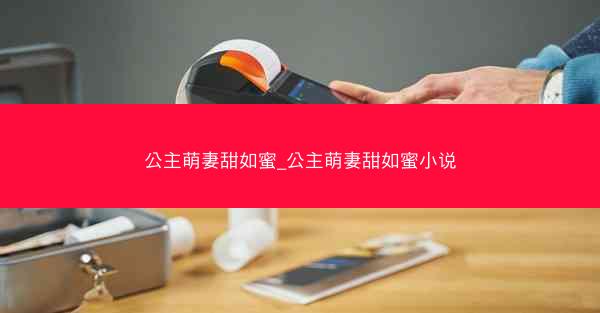 公主萌妻甜如蜜_公主萌妻甜如蜜小说