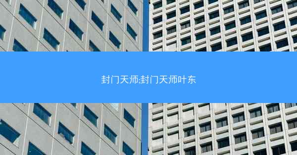 封门天师;封门天师叶东