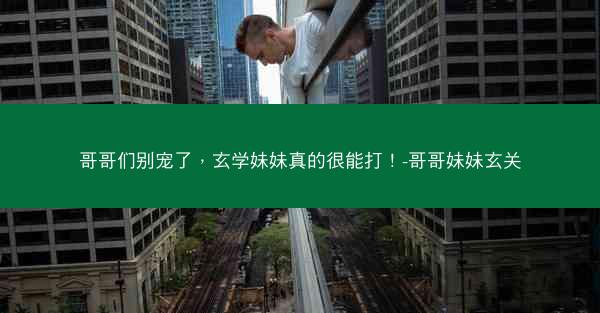 哥哥们别宠了，玄学妹妹真的很能打！-哥哥妹妹玄关