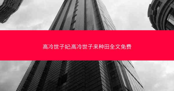 高冷世子妃;高冷世子来种田全文免费