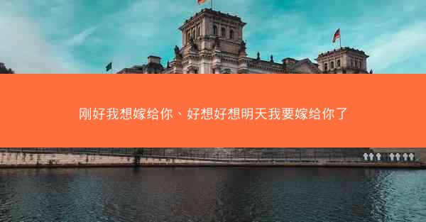 刚好我想嫁给你、好想好想明天我要嫁给你了