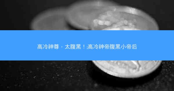 高冷神尊，太腹黑！;高冷神帝腹黑小帝后