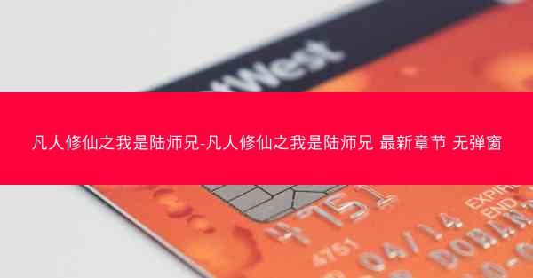 凡人修仙之我是陆师兄-凡人修仙之我是陆师兄 最新章节 无弹窗