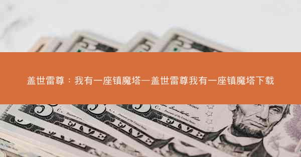 盖世雷尊：我有一座镇魔塔—盖世雷尊我有一座镇魔塔下载