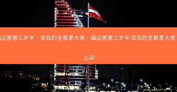 福运崽崽三岁半，宠我的全都是大佬、福运崽崽三岁半,宠我的全都是大佬 月上卯