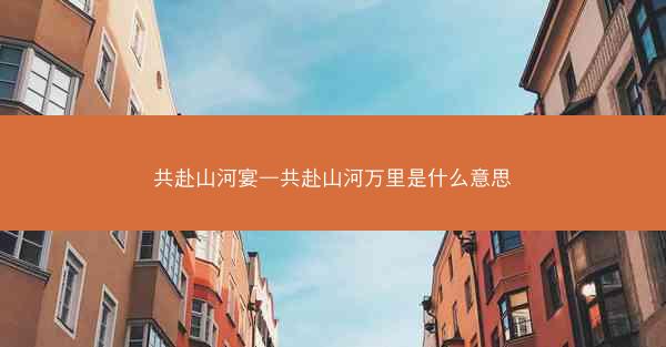 共赴山河宴—共赴山河万里是什么意思