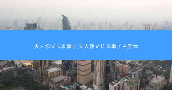 夫人你又长本事了,夫人你又长本事了百度云