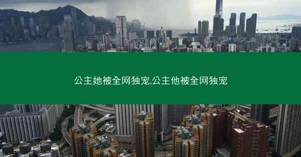 公主她被全网独宠,公主他被全网独宠