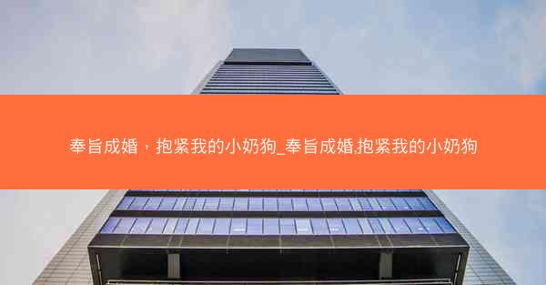 奉旨成婚，抱紧我的小奶狗_奉旨成婚,抱紧我的小奶狗