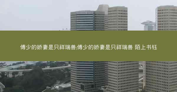 傅少的娇妻是只祥瑞兽;傅少的娇妻是只祥瑞兽 陌上书钰