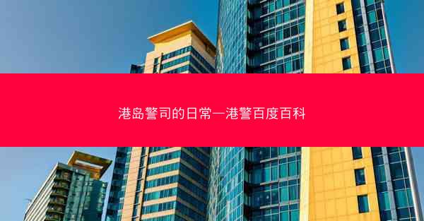 港岛警司的日常—港警百度百科 港岛警司的日常—港警百度百科