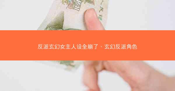反派玄幻女主人设全崩了、玄幻反派角色