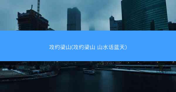 攻约梁山(攻约梁山 山水话蓝天)