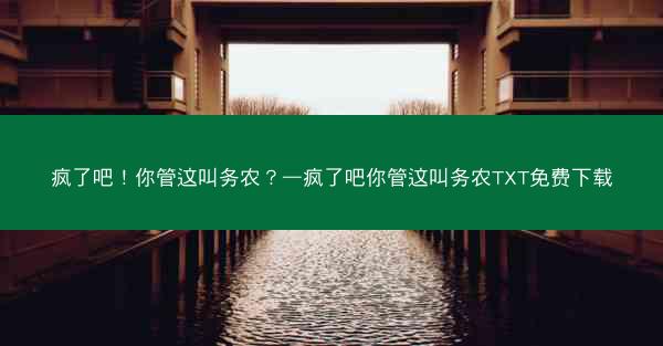 疯了吧!你管这叫务农?—疯了吧你管这叫务农TXT免费下载 疯了吧!你管这叫务农?—疯了吧你管这叫务农TXT免费下载