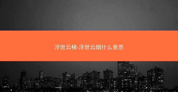 浮世云梯-浮世云烟什么意思 浮世云梯-浮世云烟什么意思
