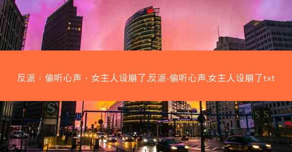 反派：偷听心声，女主人设崩了,反派-偷听心声,女主人设崩了txt