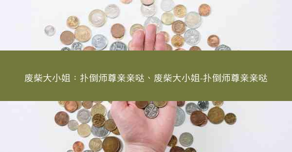废柴大小姐：扑倒师尊亲亲哒、废柴大小姐-扑倒师尊亲亲哒