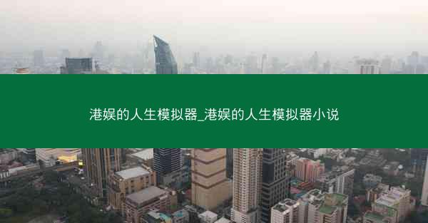 港娱的人生模拟器_港娱的人生模拟器小说