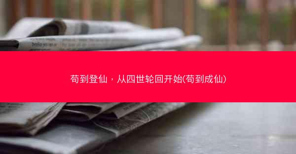 苟到登仙，从四世轮回开始(苟到成仙)