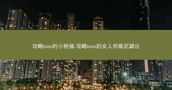 攻略boss的小粉猪-攻略boss的女人你威武雄壮