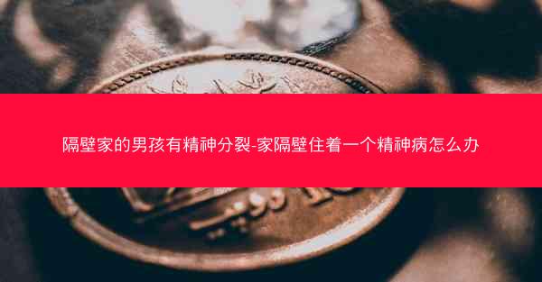 隔壁家的男孩有精神分裂-家隔壁住着一个精神病怎么办