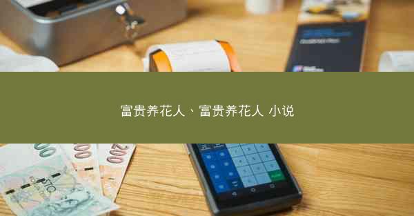 富贵养花人、富贵养花人 小说