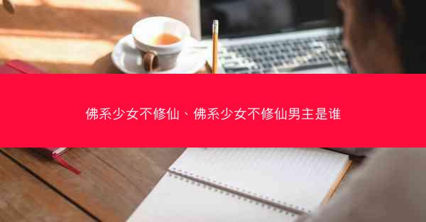 佛系少女不修仙、佛系少女不修仙男主是谁