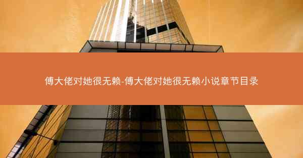 傅大佬对她很无赖-傅大佬对她很无赖小说章节目录