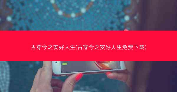 古穿今之安好人生(古穿今之安好人生免费下载) 古穿今之安好人生(古穿今之安好人生免费下载)