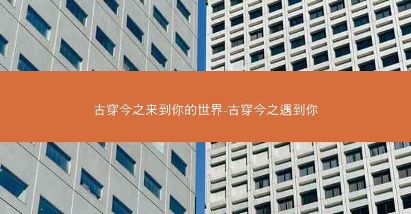 古穿今之来到你的世界-古穿今之遇到你
