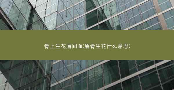 骨上生花眉间血(眉骨生花什么意思)