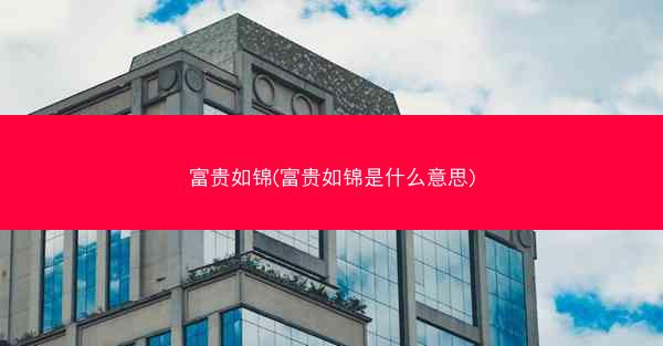 富贵如锦(富贵如锦是什么意思) 富贵如锦(富贵如锦是什么意思)
