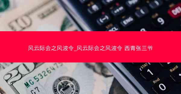 风云际会之风波令_风云际会之风波令 西青张三爷
