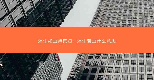浮生如画待宛归—浮生若画什么意思