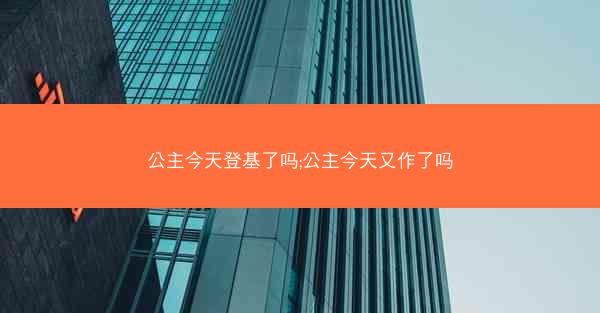 公主今天登基了吗;公主今天又作了吗