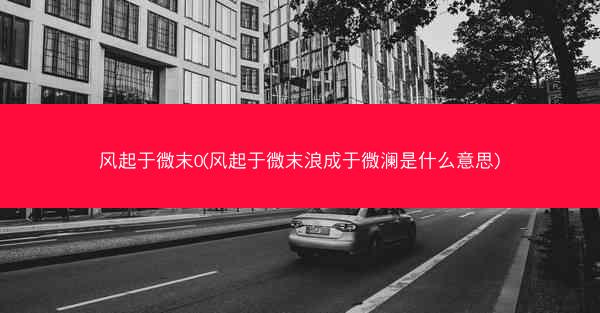 风起于微末0(风起于微末浪成于微澜是什么意思) 风起于微末0(风起于微末浪成于微澜是什么意思)