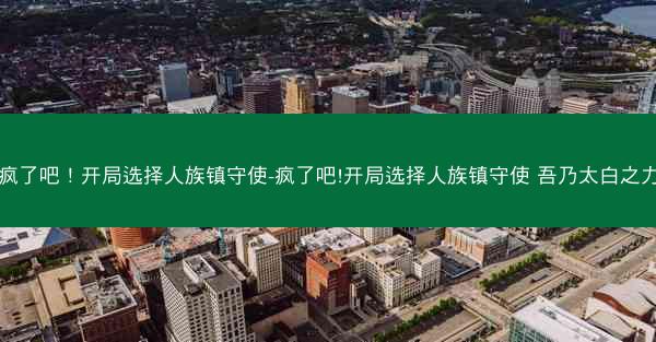疯了吧！开局选择人族镇守使-疯了吧!开局选择人族镇守使 吾乃太白之力