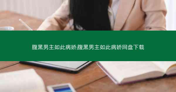 腹黑男主如此病娇;腹黑男主如此病娇网盘下载 腹黑男主如此病娇;腹黑男主如此病娇网盘下载