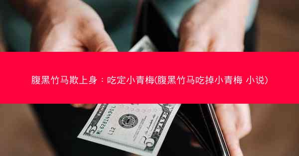 腹黑竹马欺上身：吃定小青梅(腹黑竹马吃掉小青梅 小说)