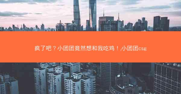 疯了吧？小团团竟然想和我吃鸡！,小团团csg