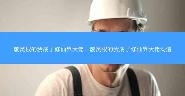 废灵根的我成了修仙界大佬—废灵根的我成了修仙界大佬动漫