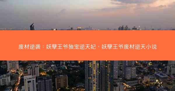 废材逆袭：妖孽王爷独宠逆天妃、妖孽王爷废材逆天小说