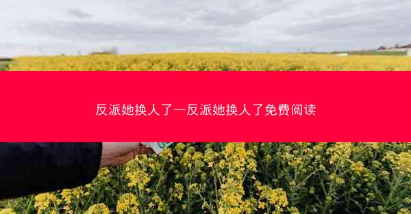 反派她换人了—反派她换人了免费阅读
