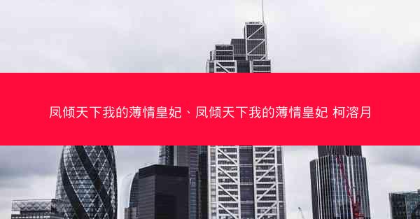 凤倾天下我的薄情皇妃、凤倾天下我的薄情皇妃 柯溶月