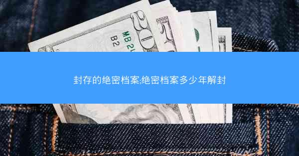 封存的绝密档案;绝密档案多少年解封