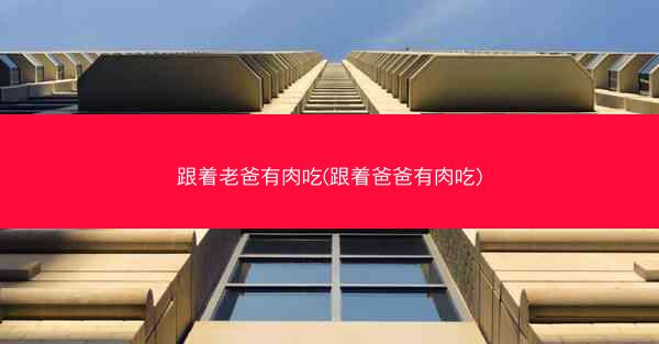 跟着老爸有肉吃(跟着爸爸有肉吃)