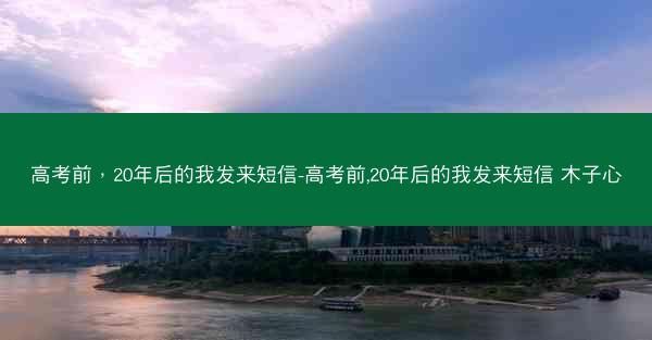 高考前，20年后的我发来短信-高考前,20年后的我发来短信 木子心