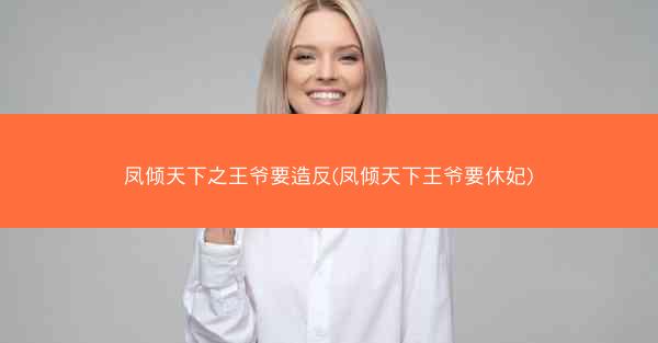 凤倾天下之王爷要造反(凤倾天下王爷要休妃)